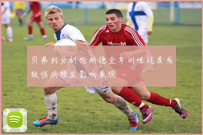 贝弗利分析伦纳德全年训练过度或致伤病频发影响表现