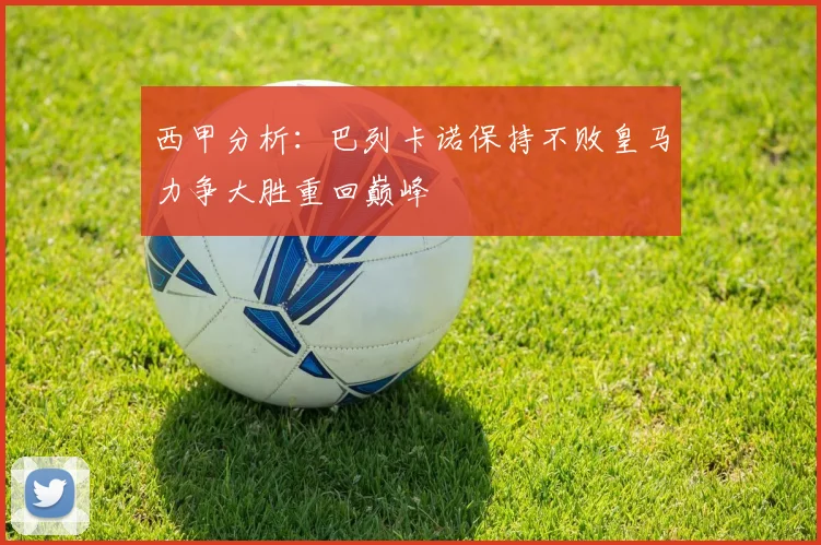 西甲分析：巴列卡诺保持不败皇马力争大胜重回巅峰