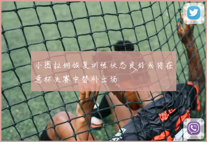 小图拉姆恢复训练状态良好或将在意杯决赛中替补出场